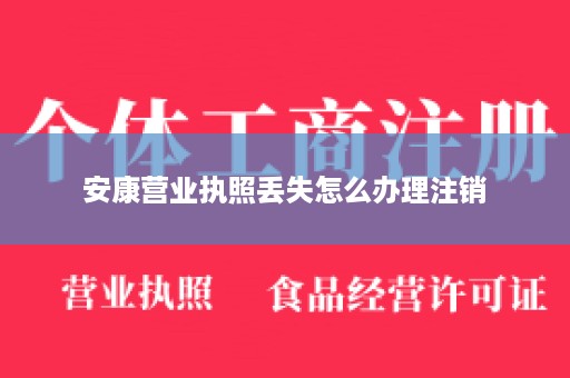 安康营业执照丢失怎么办理注销