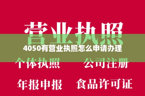 4050有营业执照怎么申请办理