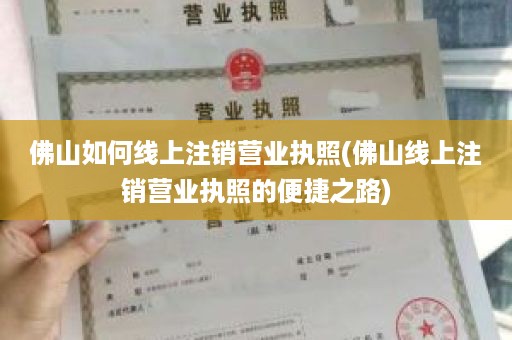 佛山如何线上注销营业执照(佛山线上注销营业执照的便捷之路)
