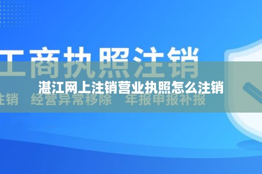 湛江网上注销营业执照怎么注销