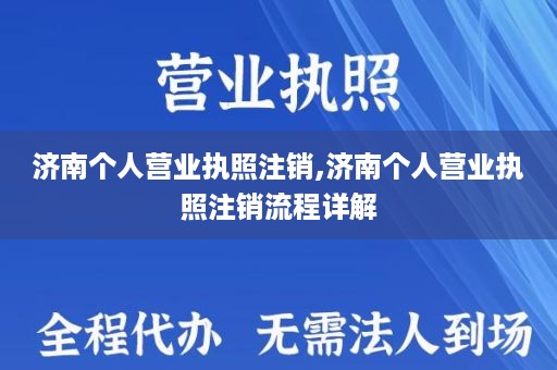 济南个人营业执照注销,济南个人营业执照注销流程详解