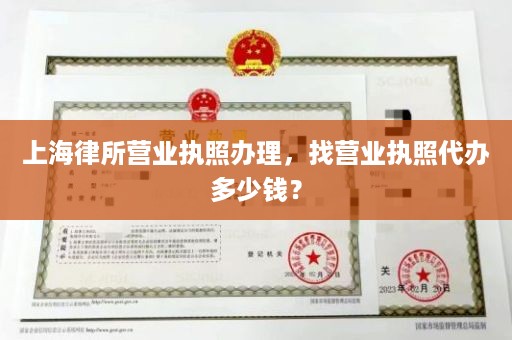 上海律所营业执照办理，找营业执照代办多少钱？