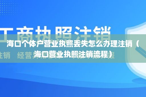 海口个体户营业执照丢失怎么办理注销（海口营业执照注销流程）