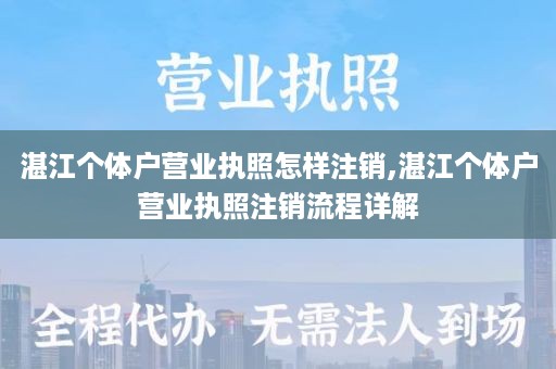 湛江个体户营业执照怎样注销,湛江个体户营业执照注销流程详解