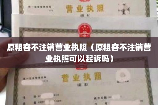 原租客不注销营业执照（原租客不注销营业执照可以起诉吗）