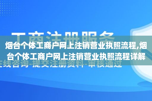 烟台个体工商户网上注销营业执照流程,烟台个体工商户网上注销营业执照流程详解