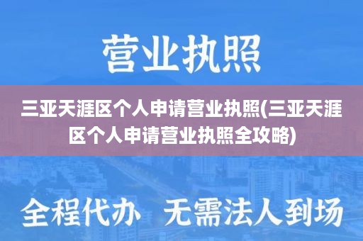 三亚天涯区个人申请营业执照(三亚天涯区个人申请营业执照全攻略)