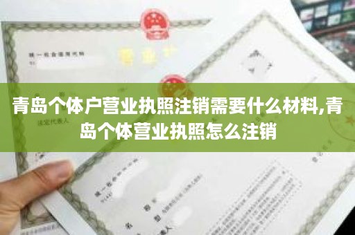 青岛个体户营业执照注销需要什么材料,青岛个体营业执照怎么注销