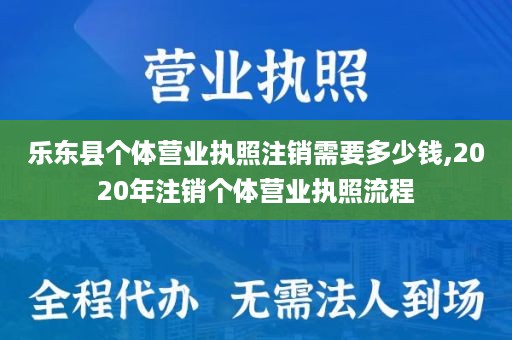 乐东县个体营业执照注销需要多少钱,2020年注销个体营业执照流程