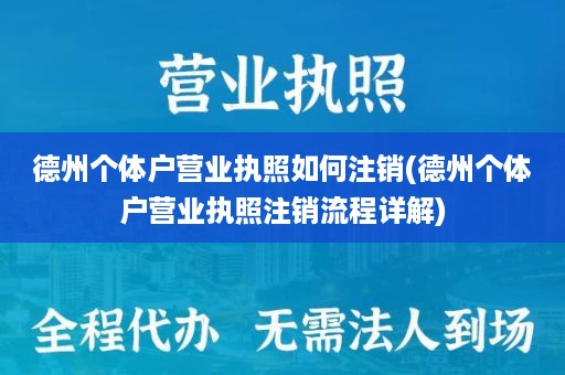 德州个体户营业执照如何注销(德州个体户营业执照注销流程详解)