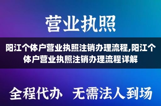 阳江个体户营业执照注销办理流程,阳江个体户营业执照注销办理流程详解