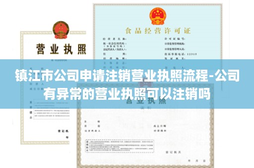 镇江市公司申请注销营业执照流程-公司有异常的营业执照可以注销吗