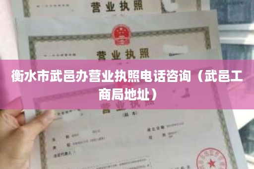 衡水市武邑办营业执照电话咨询（武邑工商局地址）