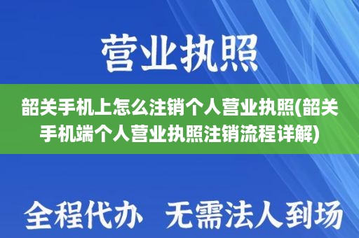 韶关手机上怎么注销个人营业执照(韶关手机端个人营业执照注销流程详解)