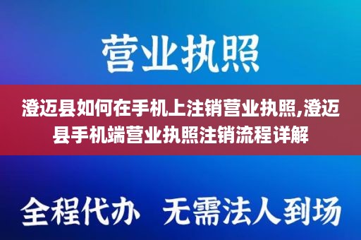 澄迈县如何在手机上注销营业执照,澄迈县手机端营业执照注销流程详解