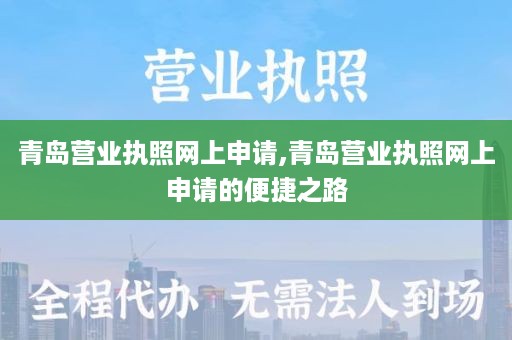 青岛营业执照网上申请,青岛营业执照网上申请的便捷之路