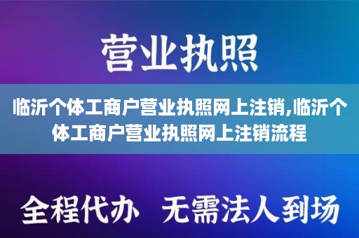 临沂个体工商户营业执照网上注销,临沂个体工商户营业执照网上注销流程