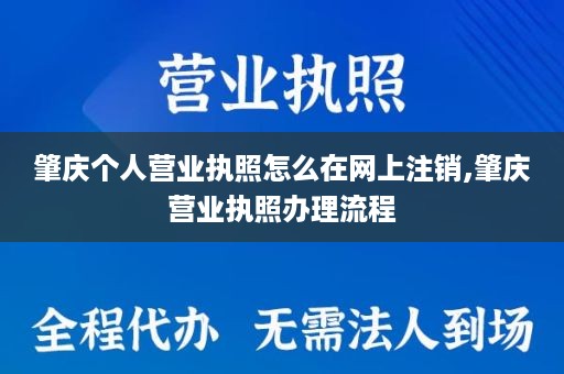 肇庆个人营业执照怎么在网上注销,肇庆营业执照办理流程