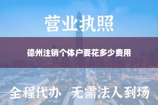 德州注销个体户要花多少费用