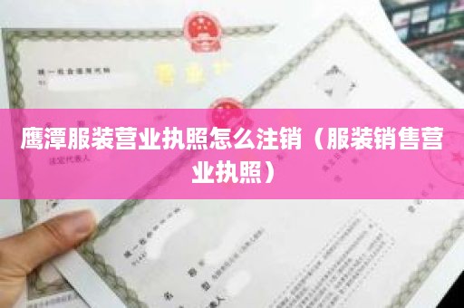 鹰潭服装营业执照怎么注销（服装销售营业执照）