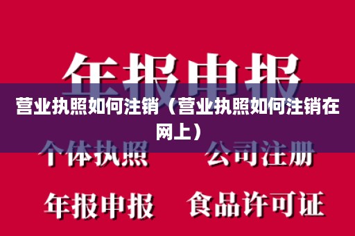 营业执照如何注销（营业执照如何注销在网上）