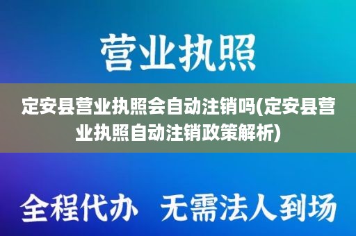 定安县营业执照会自动注销吗(定安县营业执照自动注销政策解析)