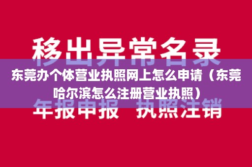 东莞办个体营业执照网上怎么申请（东莞哈尔滨怎么注册营业执照）
