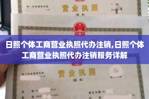 日照个体工商营业执照代办注销,日照个体工商营业执照代办注销服务详解