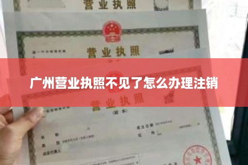 广州营业执照不见了怎么办理注销