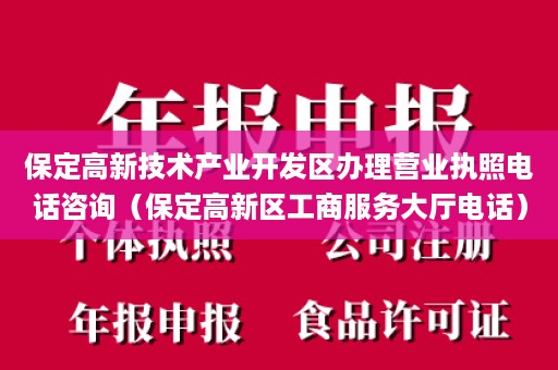保定高新技术产业开发区办理营业执照电话咨询（保定高新区工商服务大厅电话）