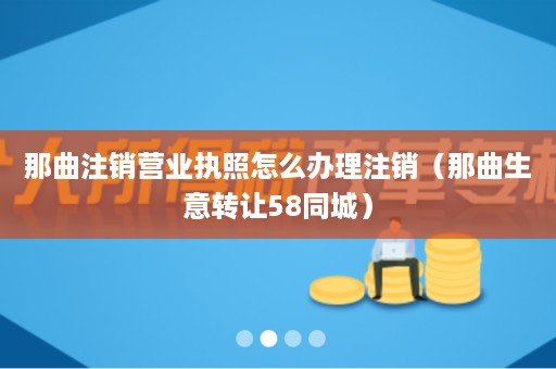 那曲注销营业执照怎么办理注销（那曲生意转让58同城）