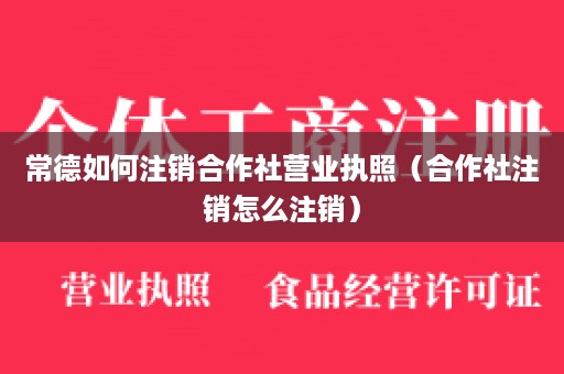 常德如何注销合作社营业执照（合作社注销怎么注销）
