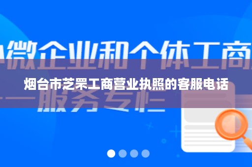 烟台市芝罘工商营业执照的客服电话