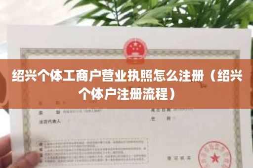 绍兴个体工商户营业执照怎么注册（绍兴个体户注册流程）