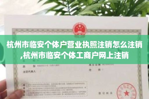 杭州市临安个体户营业执照注销怎么注销,杭州市临安个体工商户网上注销