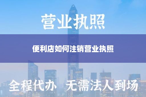 便利店如何注销营业执照