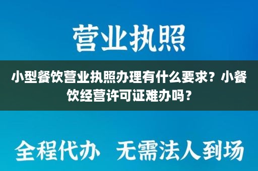 小型餐饮营业执照办理有什么要求？小餐饮经营许可证难办吗？