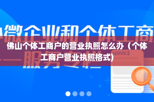 佛山个体工商户的营业执照怎么办（个体工商户营业执照格式)