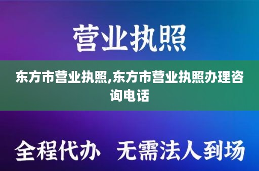 东方市营业执照,东方市营业执照办理咨询电话