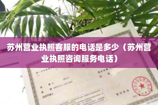 苏州营业执照客服的电话是多少（苏州营业执照咨询服务电话）