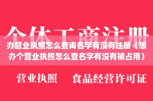 办营业执照怎么查询名字有没有注册（想办个营业执照怎么查名字有没有被占用）
