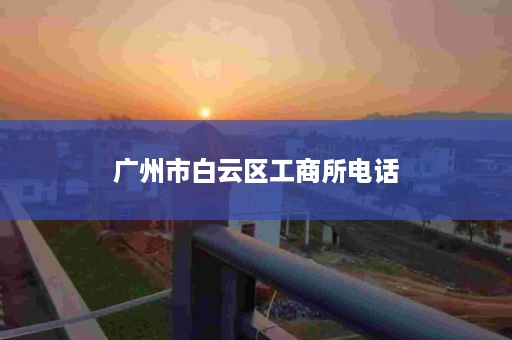 广州市白云区工商所电话