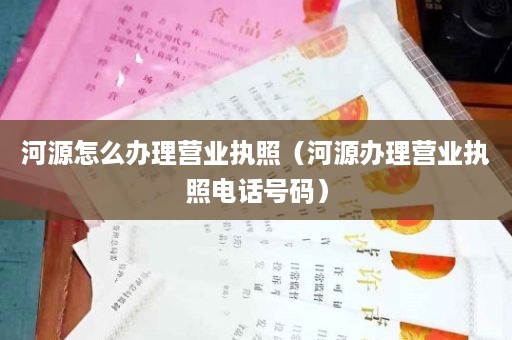 河源怎么办理营业执照（河源办理营业执照电话号码）