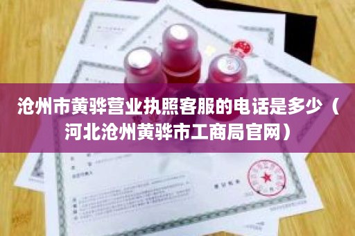 沧州市黄骅营业执照客服的电话是多少（河北沧州黄骅市工商局官网）