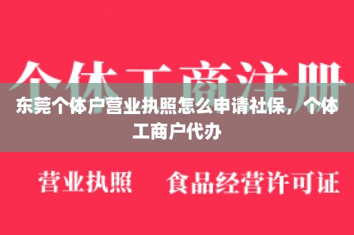 东莞个体户营业执照怎么申请社保，个体工商户代办