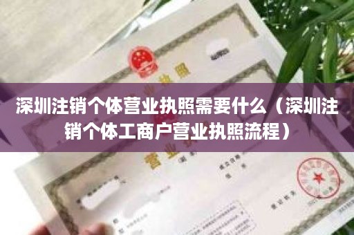 深圳注销个体营业执照需要什么（深圳注销个体工商户营业执照流程）