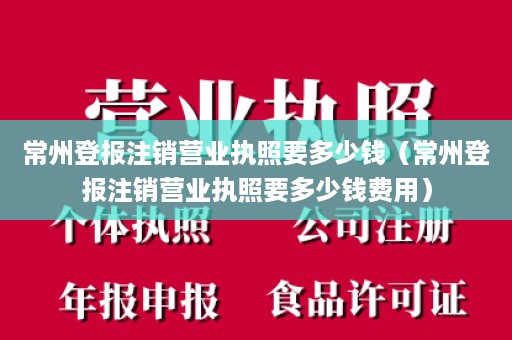 常州登报注销营业执照要多少钱（常州登报注销营业执照要多少钱费用）