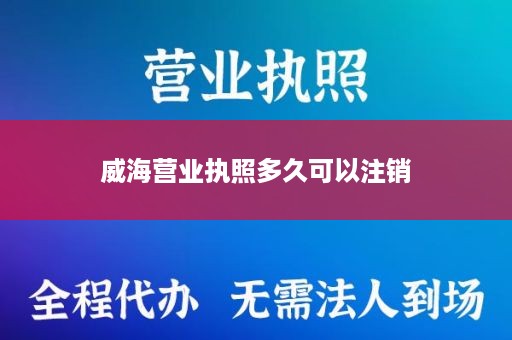 威海营业执照多久可以注销