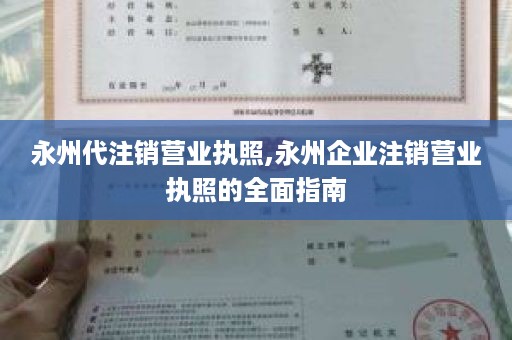 永州代注销营业执照,永州企业注销营业执照的全面指南
