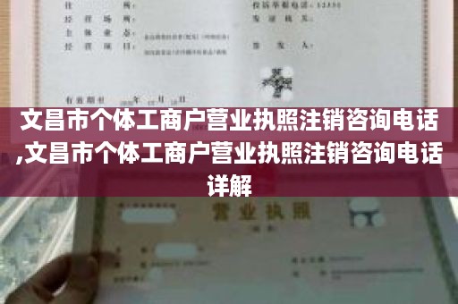 文昌市个体工商户营业执照注销咨询电话,文昌市个体工商户营业执照注销咨询电话详解